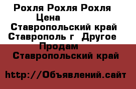 Рохля Рохля Рохля › Цена ­ 7 000 - Ставропольский край, Ставрополь г. Другое » Продам   . Ставропольский край
